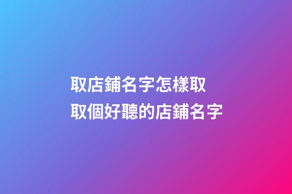 取店鋪名字怎樣取 取個好聽的店鋪名字
